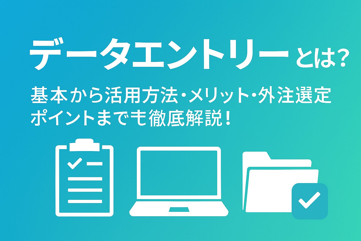 データエントリーとは？基本から活用方法・メリット・外注選定ポイントまで徹底解説！